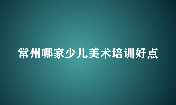 常州哪家少儿美术培训好点