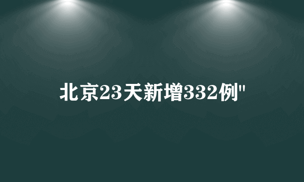 北京23天新增332例