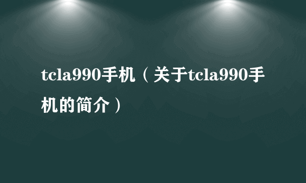 tcla990手机（关于tcla990手机的简介）