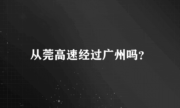 从莞高速经过广州吗？