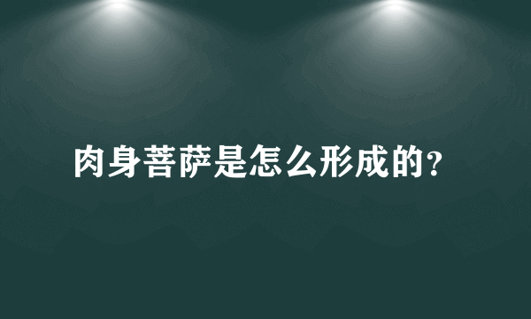 肉身菩萨是怎么形成的？