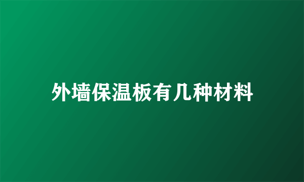 外墙保温板有几种材料