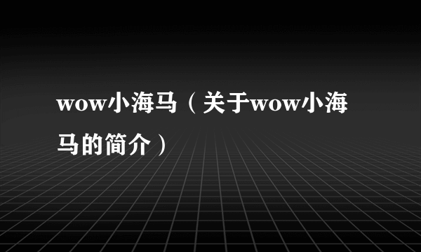 wow小海马（关于wow小海马的简介）