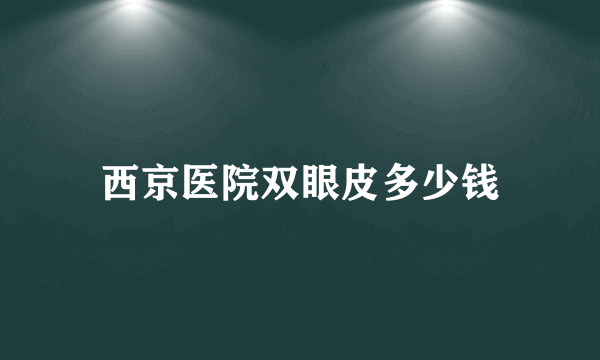 西京医院双眼皮多少钱