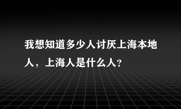 我想知道多少人讨厌上海本地人，上海人是什么人？