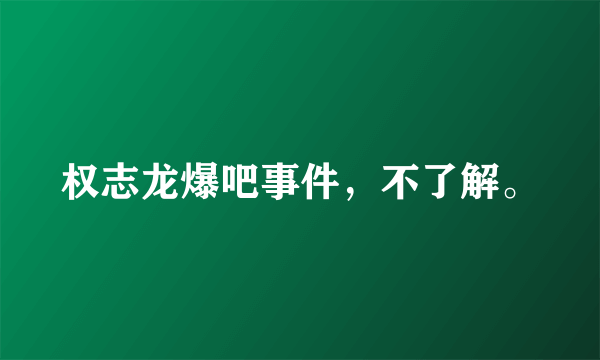 权志龙爆吧事件，不了解。