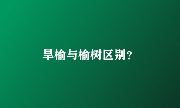 旱榆与榆树区别？