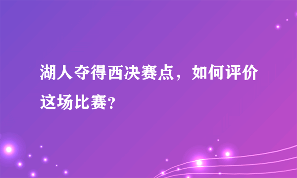 湖人夺得西决赛点，如何评价这场比赛？