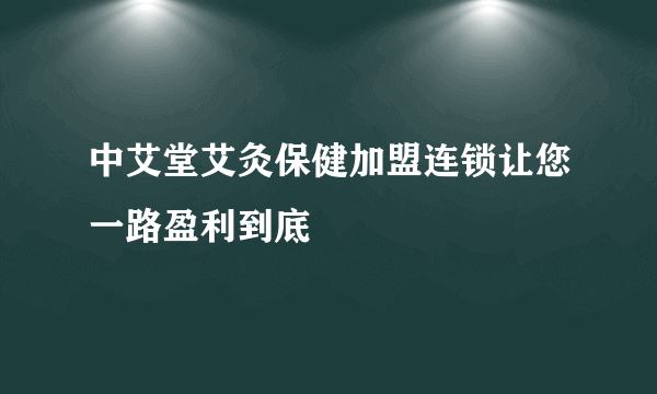 中艾堂艾灸保健加盟连锁让您一路盈利到底