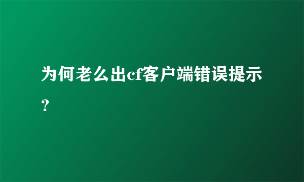 为何老么出cf客户端错误提示？