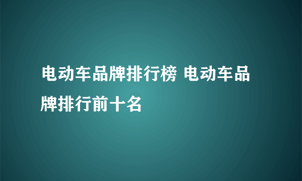 电动车品牌排行榜 电动车品牌排行前十名