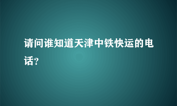 请问谁知道天津中铁快运的电话？