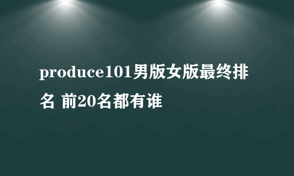 produce101男版女版最终排名 前20名都有谁