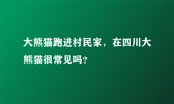 大熊猫跑进村民家，在四川大熊猫很常见吗？