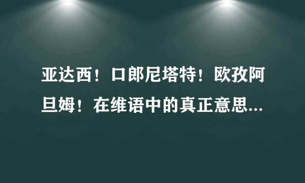 亚达西！口郎尼塔特！欧孜阿旦姆！在维语中的真正意思是什么？