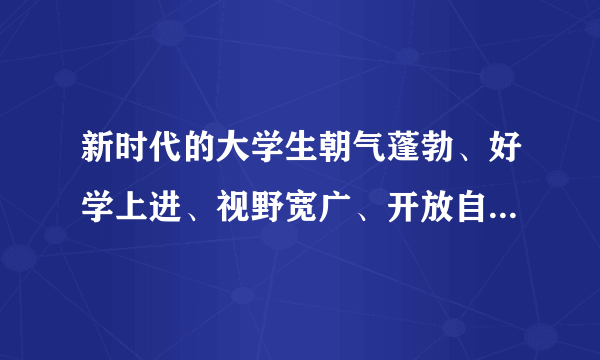 新时代的大学生朝气蓬勃、好学上进、视野宽广、开放自信，是（）、（）、（）的一代，是民族复兴伟大进程的见证者和参与者，也是社会主义事业的生力军。