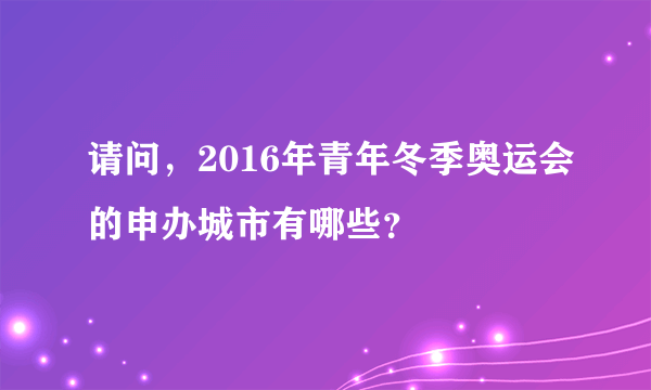 请问，2016年青年冬季奥运会的申办城市有哪些？