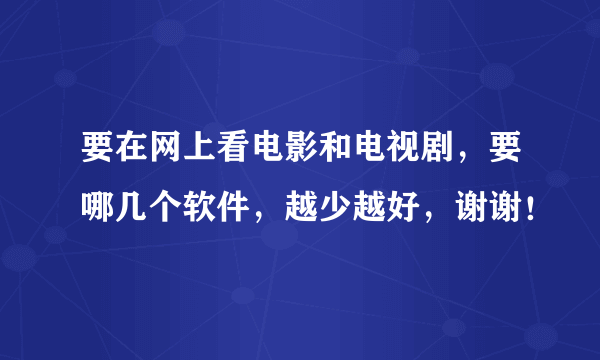 要在网上看电影和电视剧，要哪几个软件，越少越好，谢谢！