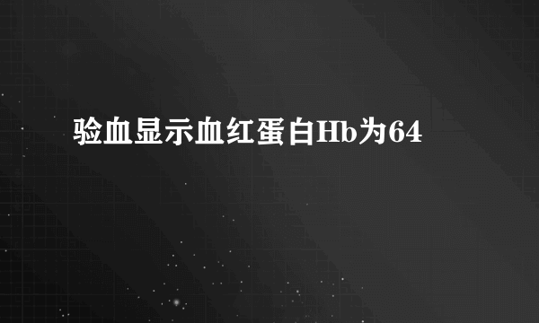 验血显示血红蛋白Hb为64