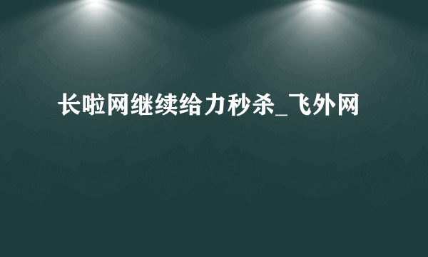 长啦网继续给力秒杀_飞外网