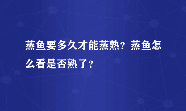 蒸鱼要多久才能蒸熟？蒸鱼怎么看是否熟了？