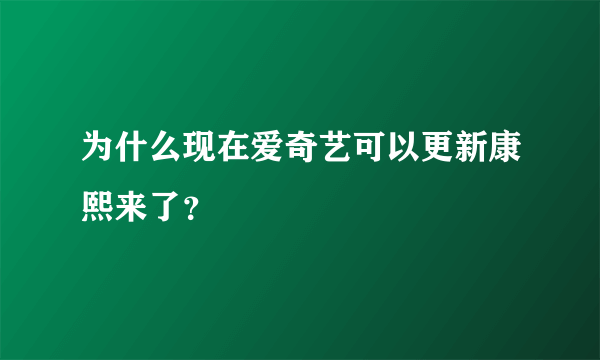 为什么现在爱奇艺可以更新康熙来了？