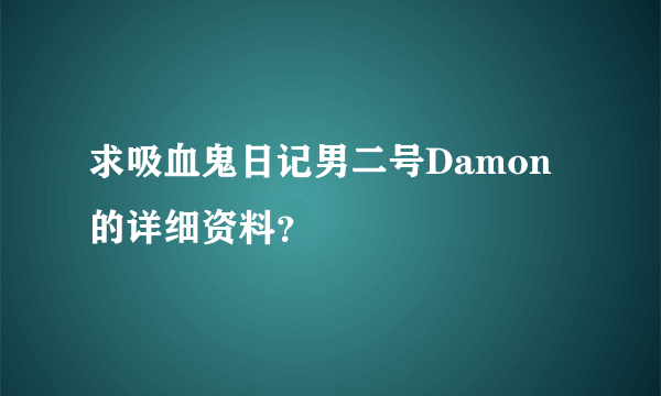 求吸血鬼日记男二号Damon的详细资料？