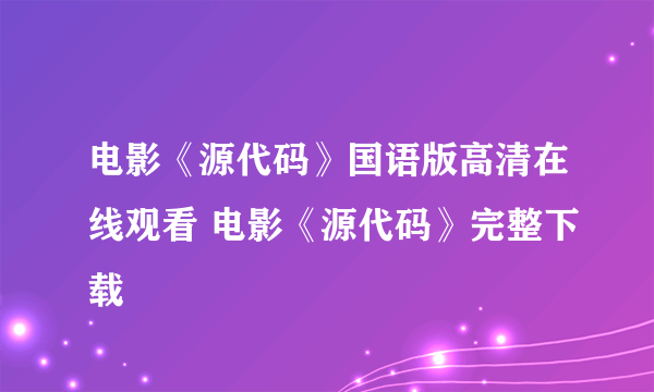 电影《源代码》国语版高清在线观看 电影《源代码》完整下载