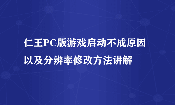 仁王PC版游戏启动不成原因以及分辨率修改方法讲解