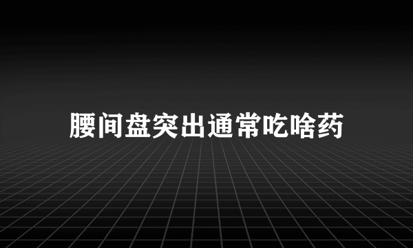 腰间盘突出通常吃啥药