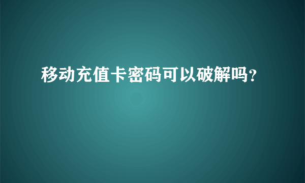 移动充值卡密码可以破解吗？