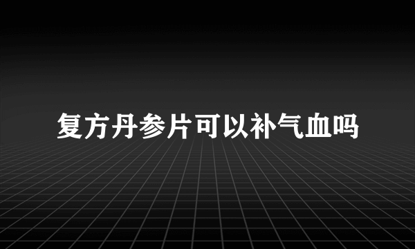 复方丹参片可以补气血吗