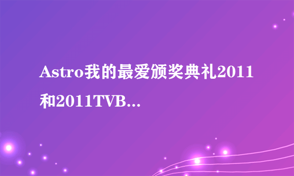 Astro我的最爱颁奖典礼2011和2011TVB万千星辉颁奖典礼有什么区别