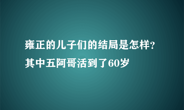 雍正的儿子们的结局是怎样？其中五阿哥活到了60岁