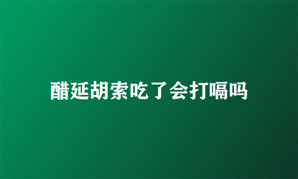 醋延胡索吃了会打嗝吗