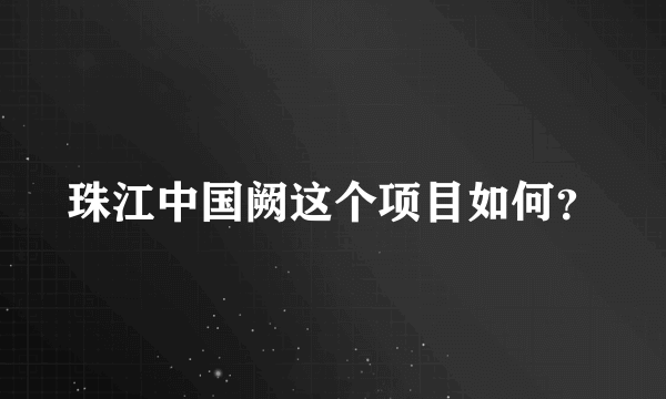 珠江中国阙这个项目如何？