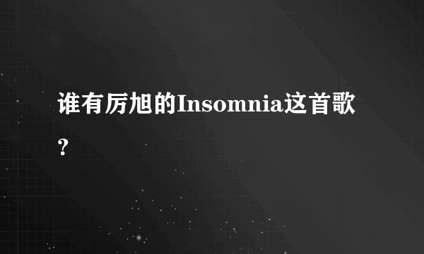 谁有厉旭的Insomnia这首歌？