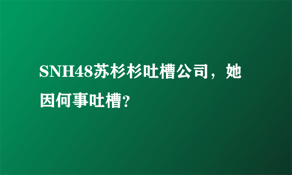 SNH48苏杉杉吐槽公司，她因何事吐槽？