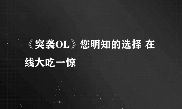 《突袭OL》您明知的选择 在线大吃一惊