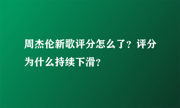 周杰伦新歌评分怎么了？评分为什么持续下滑？