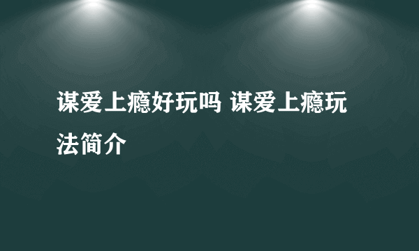 谋爱上瘾好玩吗 谋爱上瘾玩法简介