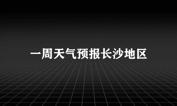 一周天气预报长沙地区