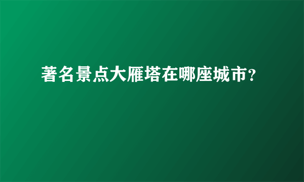 著名景点大雁塔在哪座城市？