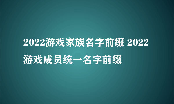 2022游戏家族名字前缀 2022游戏成员统一名字前缀