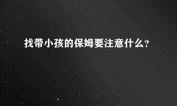 找带小孩的保姆要注意什么？