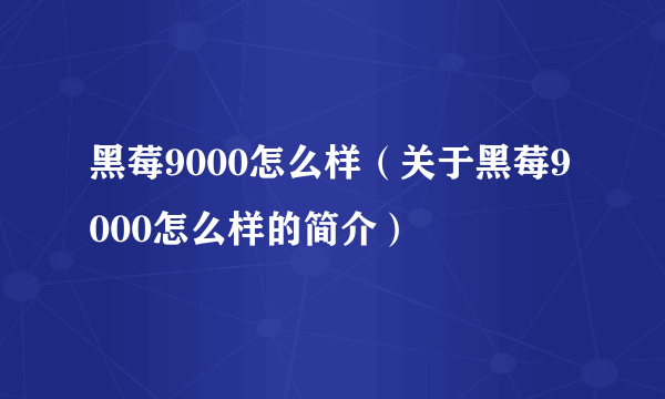 黑莓9000怎么样（关于黑莓9000怎么样的简介）