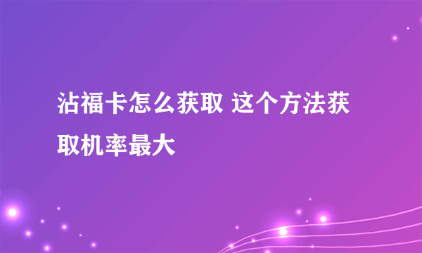 沾福卡怎么获取 这个方法获取机率最大