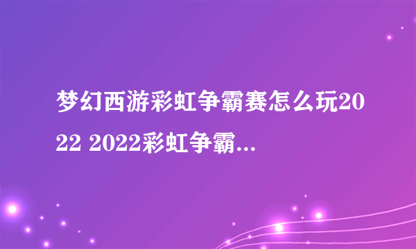 梦幻西游彩虹争霸赛怎么玩2022 2022彩虹争霸赛活动详细攻略