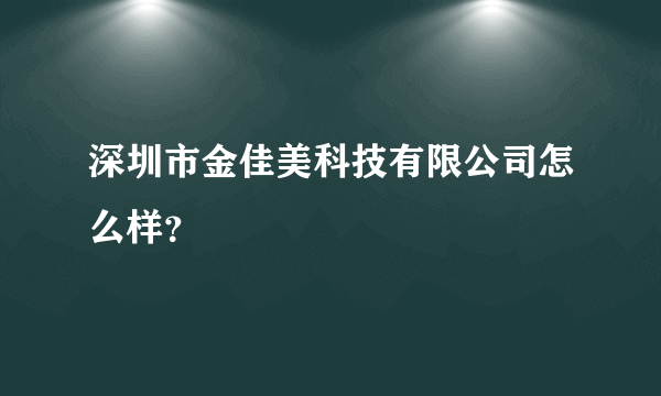 深圳市金佳美科技有限公司怎么样？