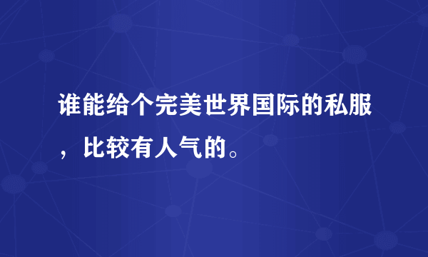 谁能给个完美世界国际的私服，比较有人气的。